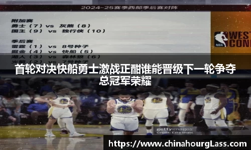 首轮对决快船勇士激战正酣谁能晋级下一轮争夺总冠军荣耀