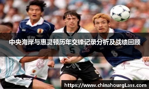 中央海岸与惠灵顿历年交锋记录分析及战绩回顾